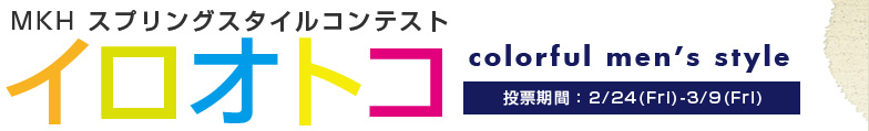 MKH スプリングスタイルコンテスト イロオトコcolorful men's style